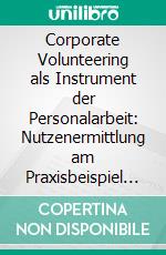 Corporate Volunteering als Instrument der Personalarbeit: Nutzenermittlung am Praxisbeispiel eines etablierten Corporate Volunteering-Programms. E-book. Formato PDF ebook di Judith Pietsch