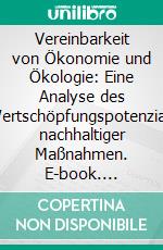 Vereinbarkeit von Ökonomie und Ökologie: Eine Analyse des Wertschöpfungspotenzials nachhaltiger Maßnahmen. E-book. Formato PDF