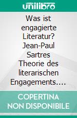 Was ist engagierte Literatur? Jean-Paul Sartres Theorie des literarischen Engagements. E-book. Formato PDF ebook