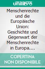 Menschenrechte und die Europäische Union: Geschichte und Gegenwart der Menschenrechte in Europa. E-book. Formato PDF ebook