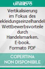 Vertikalisierung im Fokus des Bekleidungseinzelhandels: Wettbewerbsvorteile durch Handelsmarken. E-book. Formato PDF ebook