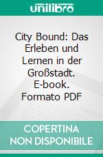 City Bound: Das Erleben und Lernen in der Großstadt. E-book. Formato PDF ebook di Stefanie Grigowski