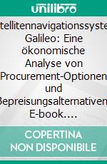 Satellitennavigationssystem Galileo: Eine ökonomische Analyse von Procurement-Optionen und Bepreisungsalternativen. E-book. Formato PDF