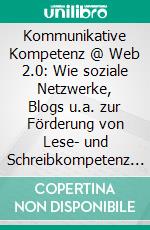 Kommunikative Kompetenz @ Web 2.0: Wie soziale Netzwerke, Blogs u.a. zur Förderung von Lese- und Schreibkompetenz im Spanischunterricht beitragen können. E-book. Formato PDF ebook di Stefanie Mossa