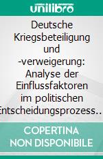 Deutsche Kriegsbeteiligung und -verweigerung: Analyse der Einflussfaktoren im politischen Entscheidungsprozess der Fälle Kosovo, Afghanistan, Irak und Libyen. E-book. Formato PDF ebook