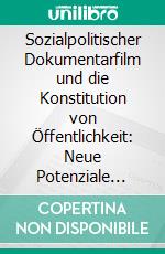 Sozialpolitischer Dokumentarfilm und die Konstitution von Öffentlichkeit: Neue Potenziale durch den Medien- und Strukturwandel?. E-book. Formato PDF ebook