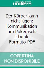 Der Körper kann nicht lügen: Kommunikation am Pokertisch. E-book. Formato PDF