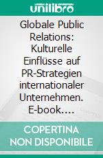 Globale Public Relations: Kulturelle Einflüsse auf PR-Strategien internationaler Unternehmen. E-book. Formato PDF ebook