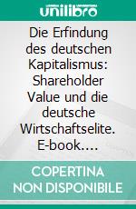 Die Erfindung des deutschen Kapitalismus: Shareholder Value und die deutsche Wirtschaftselite. E-book. Formato PDF ebook