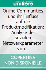 Online-Communities und ihr Einfluss auf die Produktmodifikation: Analyse der sozialen Netzwerkparameter von Online-Communities in Konflikten mit Unternehmen. E-book. Formato PDF ebook