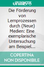 Die Förderung von Lernprozessen durch (Neue) Medien: Eine exemplarische Untersuchung am Beispiel schulischer Innovationen (SelGo) in NRW. E-book. Formato PDF ebook di Stephanie Reuter