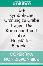 Die symbolische Ordnung zu Grabe tragen: Die Kommune I und ihre Flugblätter. E-book. Formato PDF ebook