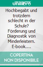 Hochbegabt und trotzdem schlecht in der Schule? Förderung und Diagnostik von Minderleistern. E-book. Formato PDF ebook di Annika Beschoner