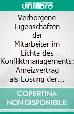 Verborgene Eigenschaften der Mitarbeiter im Lichte des Konfliktmanagements: Anreizvertrag als Lösung der Prinzipal-Agenten Theorie. E-book. Formato PDF ebook