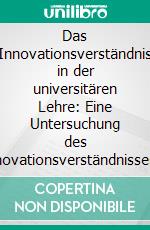 Das Innovationsverständnis in der universitären Lehre: Eine Untersuchung des Innovationsverständnisses von Hochschullehrenden. E-book. Formato PDF ebook