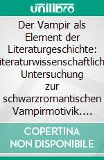 Der Vampir als Element der Literaturgeschichte: Literaturwissenschaftliche Untersuchung zur schwarzromantischen Vampirmotivik. E-book. Formato PDF ebook