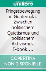 Pfingstbewegung in Guatemala: Zwischen politischem Quietismus und politischem Aktivismus. E-book. Formato PDF ebook