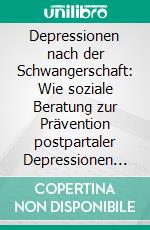 Depressionen nach der Schwangerschaft: Wie soziale Beratung zur Prävention postpartaler Depressionen beitragen kann. E-book. Formato PDF ebook di Friederike Seeger