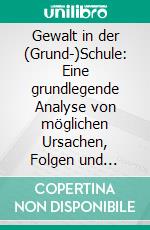 Gewalt in der (Grund-)Schule: Eine grundlegende Analyse von möglichen Ursachen, Folgen und präventiven Maßnahmen am Beispiel des Präventionsprogramms FAUSTLOS. E-book. Formato PDF ebook di Maria Arabatzidou