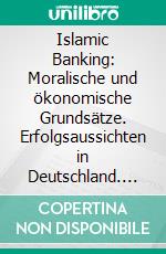 Islamic Banking: Moralische und ökonomische Grundsätze. Erfolgsaussichten in Deutschland. E-book. Formato PDF ebook di Asma Braham