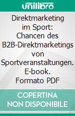 Direktmarketing im Sport: Chancen des B2B-Direktmarketings von Sportveranstaltungen. E-book. Formato PDF ebook