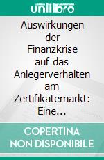 Auswirkungen der Finanzkrise auf das Anlegerverhalten am Zertifikatemarkt: Eine empirische Prüfung der Anlagehemmnisse von Retailkunden sowie mögliche Handlungsempfehlungen für die Marktteilnehmer. E-book. Formato PDF ebook di Dietmar Pongratz