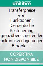 Transferpreise von Funktionen: Die deutsche Besteuerung grenzüberschreitender Funktionsverlagerungen. E-book. Formato PDF ebook di Alexander Schabowski