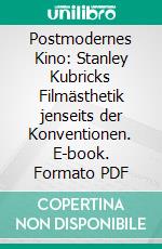 Postmodernes Kino: Stanley Kubricks Filmästhetik jenseits der Konventionen. E-book. Formato PDF ebook di Michael Neuser