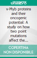 v-Myb proteins and their oncogenic potential: A study on how two point mutations affect the interaction of v-Myb with other proteins. E-book. Formato PDF ebook di Beeke Wienert