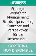 Strategic Workforce Management: Schlüsselprinzipien, Konzepte und Perspektiven für die Umsetzung. E-book. Formato PDF ebook