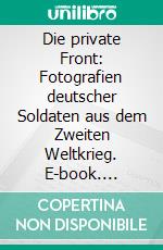 Die private Front: Fotografien deutscher Soldaten aus dem Zweiten Weltkrieg. E-book. Formato PDF ebook