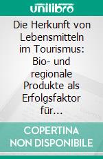 Die Herkunft von Lebensmitteln im Tourismus: Bio- und regionale Produkte als Erfolgsfaktor für Leistungsträger im Tourismus. E-book. Formato PDF ebook di Eva-Maria Straub