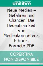 Neue Medien – Gefahren und Chancen: Die Bedeutsamkeit von Medienkompetenz. E-book. Formato PDF ebook di Isabel Grewe