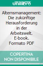 Alternsmanagement: Die zukünftige Herausforderung in der Arbeitswelt. E-book. Formato PDF ebook