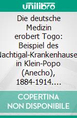 Die deutsche Medizin erobert Togo: Beispiel des Nachtigal-Krankenhauses in Klein-Popo (Anecho), 1884-1914. E-book. Formato PDF ebook di Guenter Rutkowski