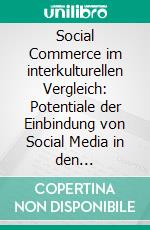 Social Commerce im interkulturellen Vergleich: Potentiale der Einbindung von Social Media in den E-Commerce. E-book. Formato PDF ebook