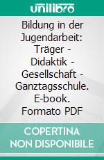 Bildung in der Jugendarbeit: Träger - Didaktik - Gesellschaft - Ganztagsschule. E-book. Formato PDF ebook