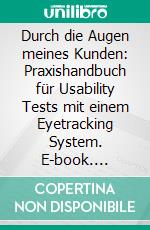 Durch die Augen meines Kunden: Praxishandbuch für Usability Tests mit einem Eyetracking System. E-book. Formato PDF ebook