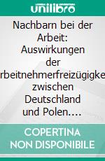 Nachbarn bei der Arbeit: Auswirkungen der Arbeitnehmerfreizügigkeit zwischen Deutschland und Polen. E-book. Formato PDF ebook di Gosia Reinicke