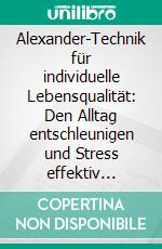 Alexander-Technik für individuelle Lebensqualität: Den Alltag entschleunigen und Stress effektiv bewältigen. E-book. Formato PDF