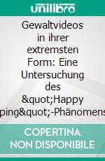 Gewaltvideos in ihrer extremsten Form: Eine Untersuchung des &quot;Happy Raping&quot;-Phänomens und seiner Auswirkungen. E-book. Formato PDF