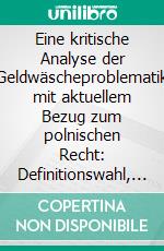 Eine kritische Analyse der Geldwäscheproblematik mit aktuellem Bezug zum polnischen Recht: Definitionswahl, Ausmaß, Auswirkungen und die Bekämpfung durch den „Kodex karny“ in Polen. E-book. Formato PDF ebook