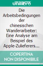 Die Arbeitsbedingungen der chinesischen Wanderarbeiter: Eine Analyse am Beispiel des Apple-Zulieferers Foxconn. E-book. Formato PDF ebook