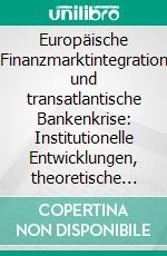 Europäische Finanzmarktintegration und transatlantische Bankenkrise: Institutionelle Entwicklungen, theoretische Analyse und Reformoptionen. E-book. Formato PDF ebook