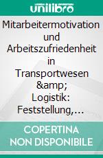 Mitarbeitermotivation und Arbeitszufriedenheit in Transportwesen & Logistik: Feststellung, Untersuchung und praktische Empfehlungen. E-book. Formato PDF ebook di Valeria Heins