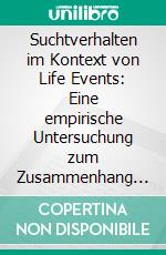 Suchtverhalten im Kontext von Life Events: Eine empirische Untersuchung zum Zusammenhang von kritischen Lebensereignissen und Suchterkrankungen. E-book. Formato PDF ebook di Julia Groos