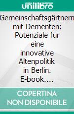 Gemeinschaftsgärtnern mit Dementen: Potenziale für eine innovative Altenpolitik in Berlin. E-book. Formato PDF ebook