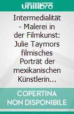 Intermedialität - Malerei in der Filmkunst: Julie Taymors filmisches Porträt der mexikanischen Künstlerin Frida Kahlo. E-book. Formato PDF ebook