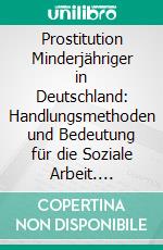 Prostitution Minderjähriger in Deutschland: Handlungsmethoden und Bedeutung für die Soziale Arbeit. E-book. Formato PDF ebook di Nina Bethke