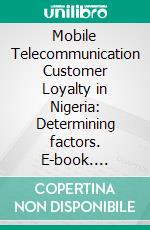 Mobile Telecommunication Customer Loyalty in Nigeria: Determining factors. E-book. Formato PDF ebook